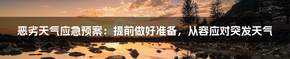 恶劣天气应急预案:提前做好准备,从容应对突发天气