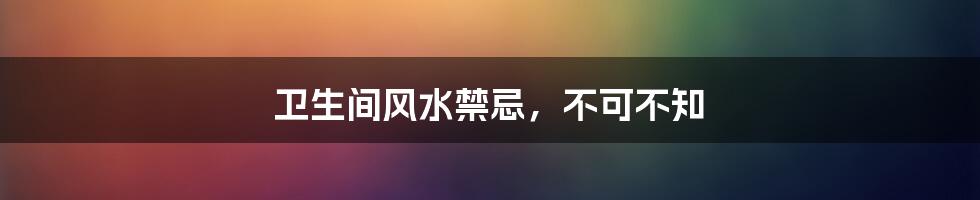 卫生间风水禁忌，不可不知