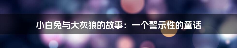 小白兔与大灰狼的故事:一个警示性的童话