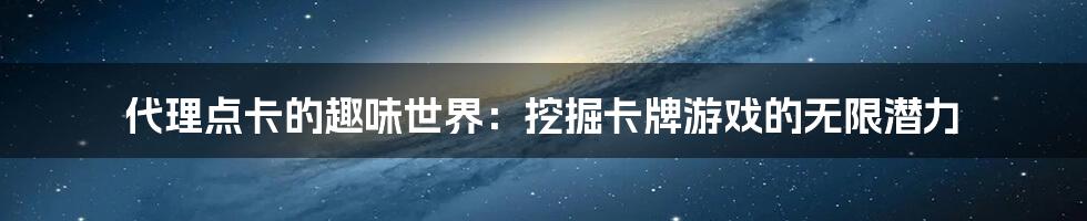 代理点卡的趣味世界:挖掘卡牌游戏的无限潜力