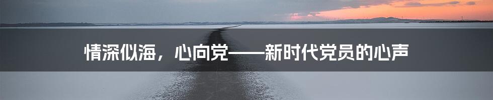 情深似海,心向党——新时代党员的心声