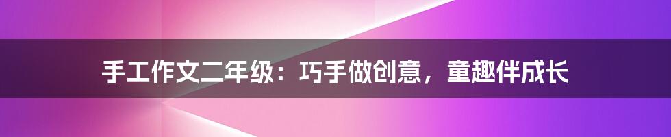手工作文二年级:巧手做创意,童趣伴成长