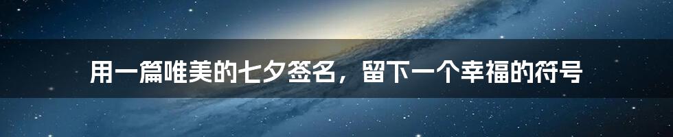 用一篇唯美的七夕签名,留下一个幸福的符号