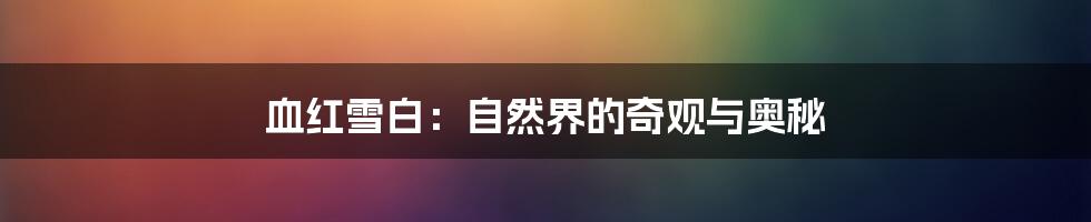 血红雪白:自然界的奇观与奥秘