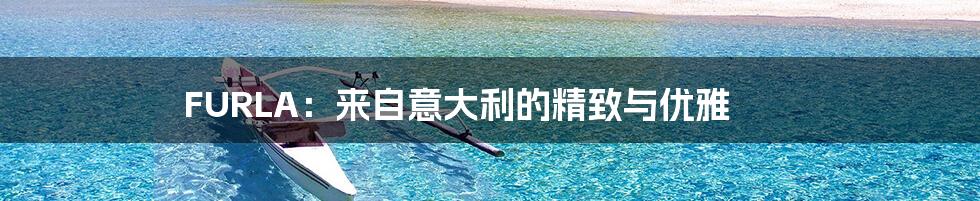FURLA:来自意大利的精致与优雅