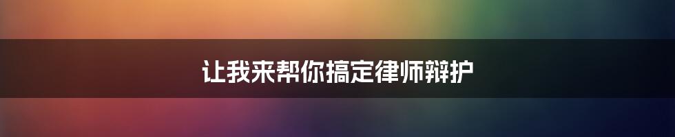 让我来帮你搞定律师辩护