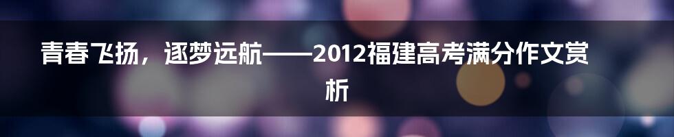 青春飞扬，逐梦远航——2012福建高考满分作文赏析