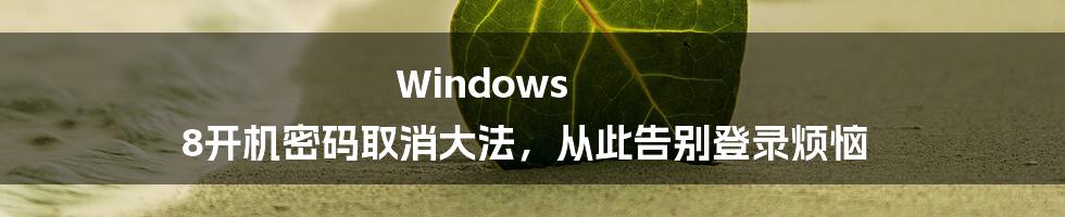 Windows 8开机密码取消大法，从此告别登录烦恼