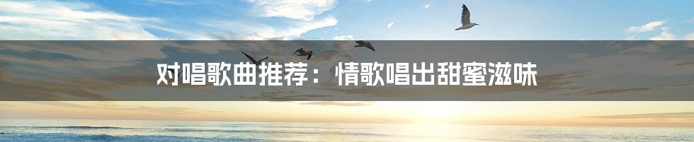 对唱歌曲推荐:情歌唱出甜蜜滋味