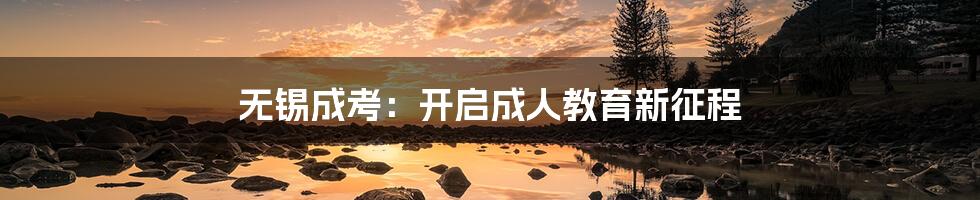 无锡成考:开启成人教育新征程