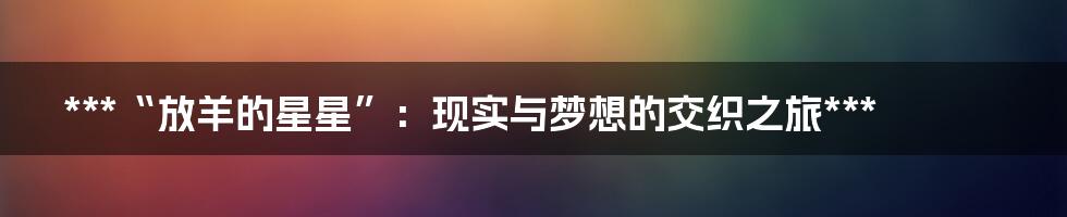 ***“放羊的星星”：现实与梦想的交织之旅***