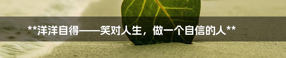 **洋洋自得——笑对人生，做一个自信的人**