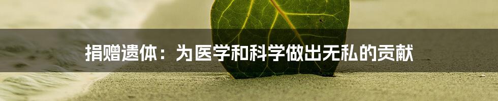 捐赠遗体:为医学和科学做出无私的贡献