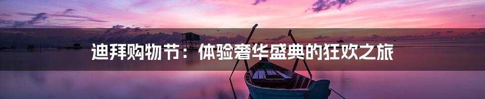 迪拜购物节：体验奢华盛典的狂欢之旅