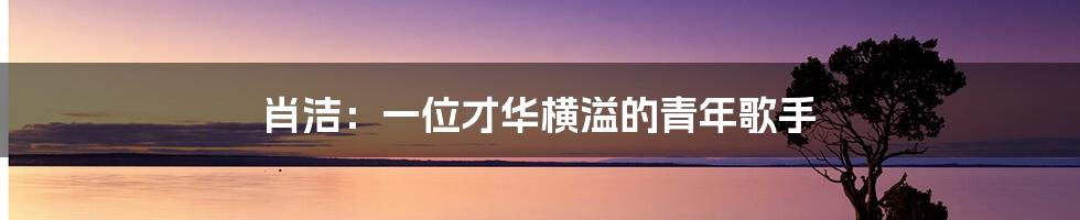 肖洁:一位才华横溢的青年歌手