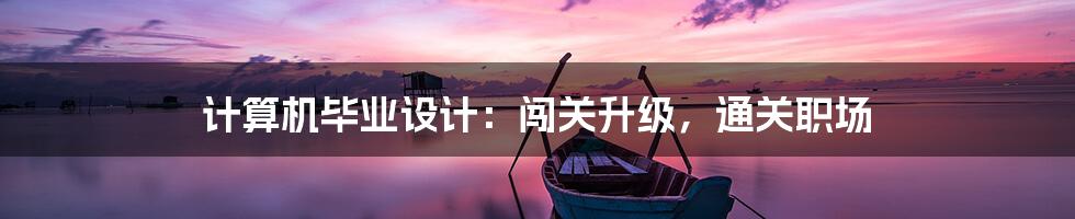 计算机毕业设计：闯关升级，通关职场