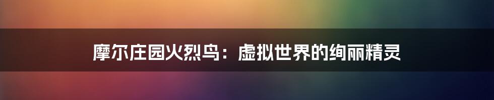 摩尔庄园火烈鸟:虚拟世界的绚丽精灵