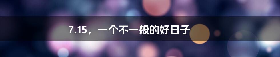 7.15,一个不一般的好日子