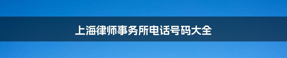 上海律师事务所电话号码大全