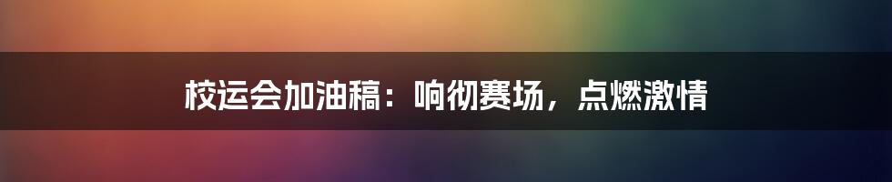 校运会加油稿：响彻赛场，点燃激情