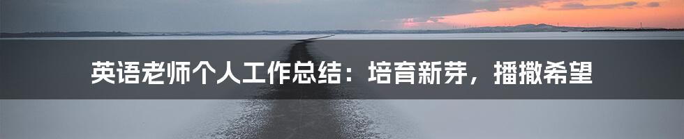 英语老师个人工作总结：培育新芽，播撒希望