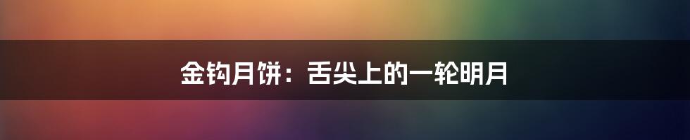 金钩月饼:舌尖上的一轮明月