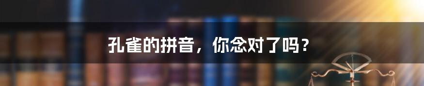 孔雀的拼音，你念对了吗？
