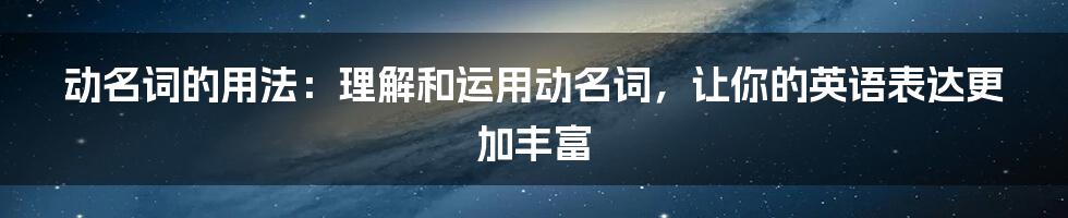 动名词的用法：理解和运用动名词，让你的英语表达更加丰富