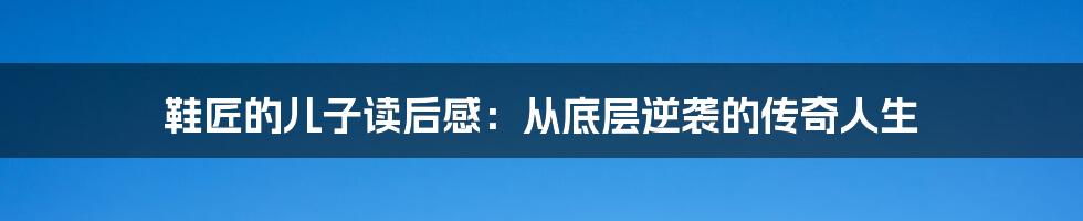 鞋匠的儿子读后感：从底层逆袭的传奇人生