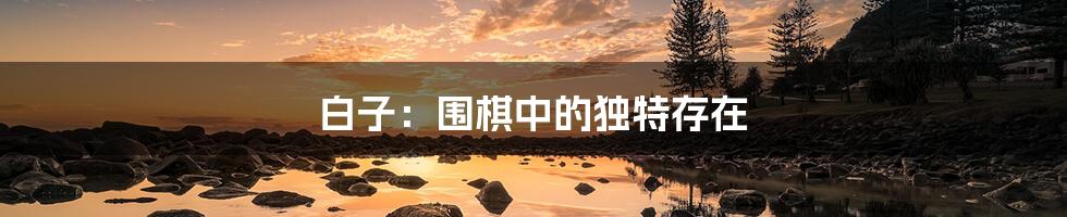 白子:围棋中的独特存在