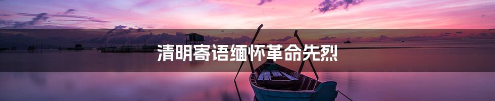 清明寄语缅怀革命先烈