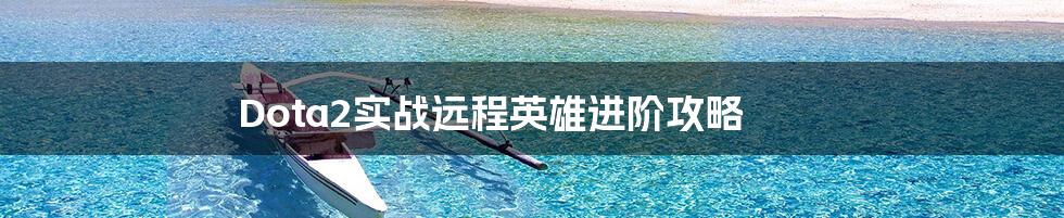 Dota2实战远程英雄进阶攻略