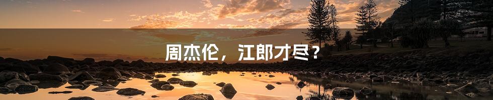 周杰伦，江郎才尽？