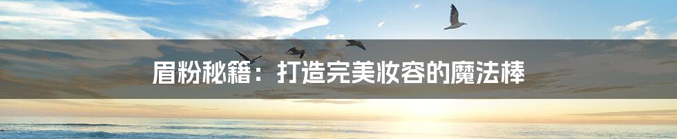 眉粉秘籍:打造完美妆容的魔法棒