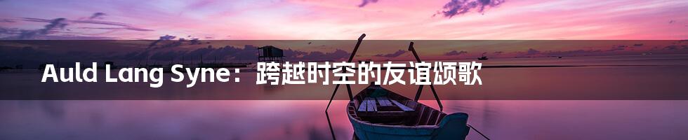 Auld Lang Syne:跨越时空的友谊颂歌