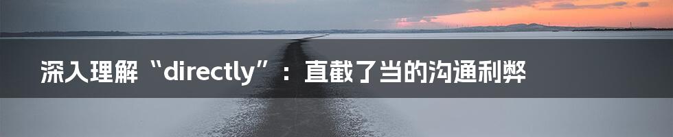 深入理解“directly”：直截了当的沟通利弊