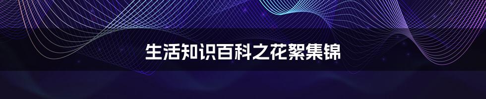 生活知识百科之花絮集锦