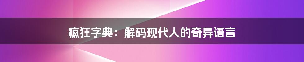 疯狂字典:解码现代人的奇异语言