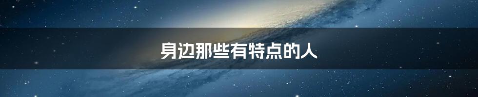 身边那些有特点的人