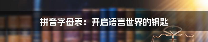 拼音字母表：开启语言世界的钥匙