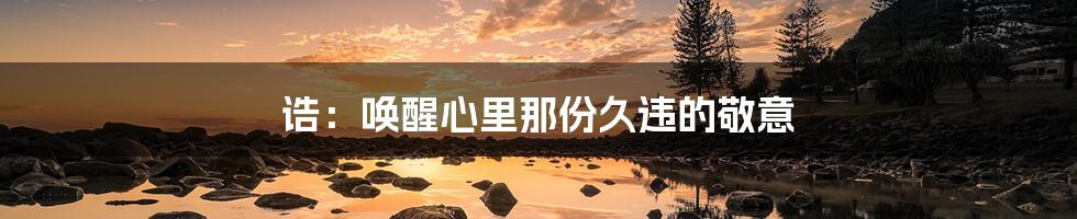 诰:唤醒心里那份久违的敬意