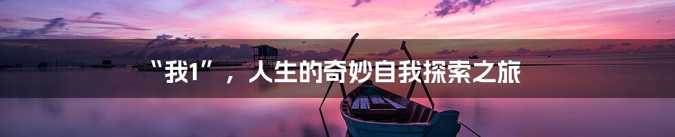 “我1”，人生的奇妙自我探索之旅