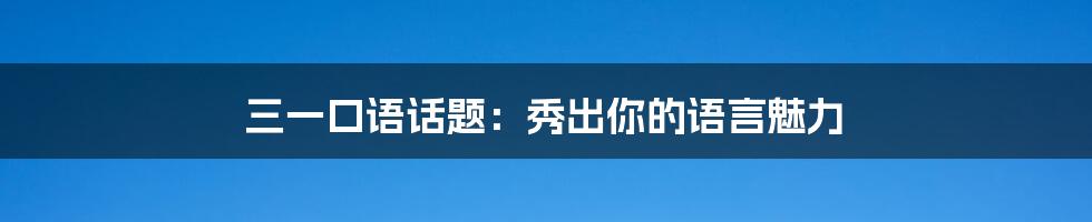 三一口语话题:秀出你的语言魅力