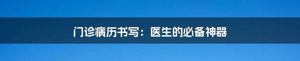 门诊病历书写：医生的必备神器