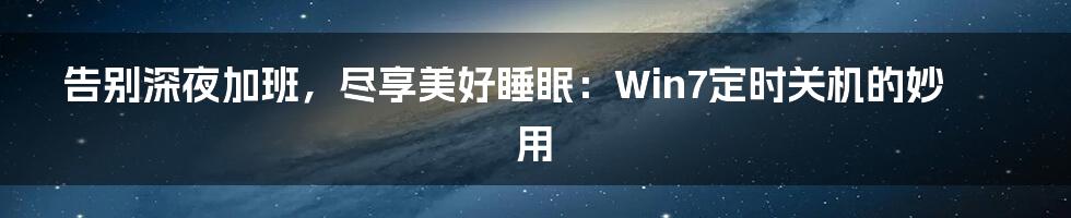 告别深夜加班，尽享美好睡眠：Win7定时关机的妙用