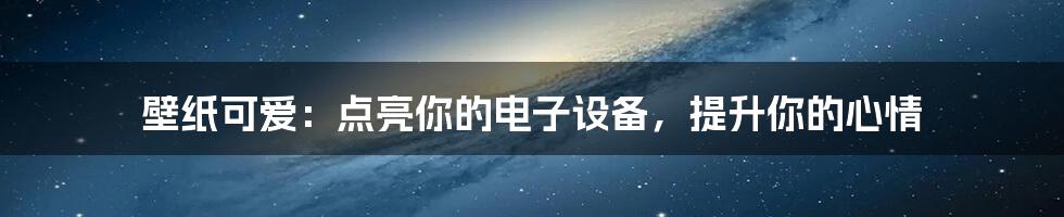 壁纸可爱:点亮你的电子设备,提升你的心情