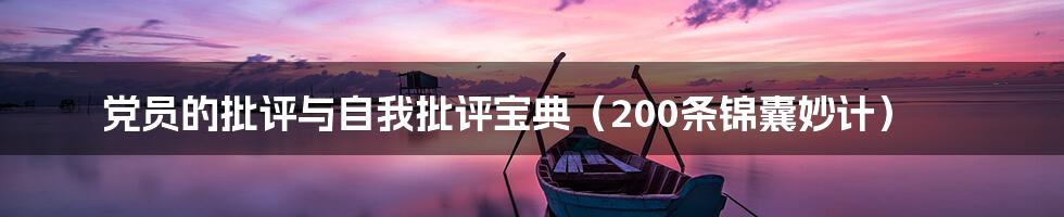 党员的批评与自我批评宝典(200条锦囊妙计)