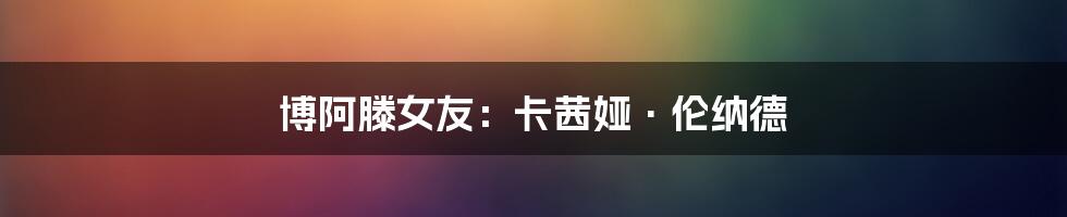 博阿滕女友：卡茜娅·伦纳德