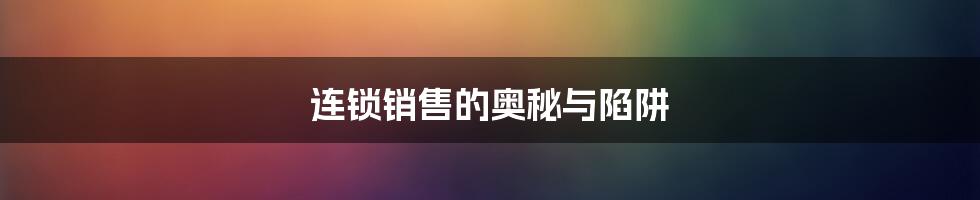 连锁销售的奥秘与陷阱