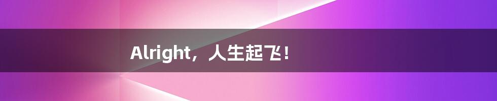 Alright,人生起飞!